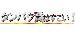 タンパク質はすごい！ ()