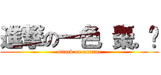 進撃の一色 棗。 (attack on natume)