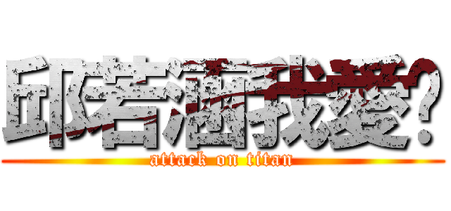 邱若涵我愛你 (attack on titan)