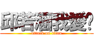 邱若涵我愛你 (attack on titan)