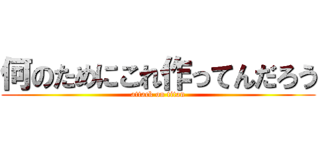 何のためにこれ作ってんだろう (attack on titan)