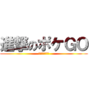 進撃のポケＧＯ (偽物アプリ注意)