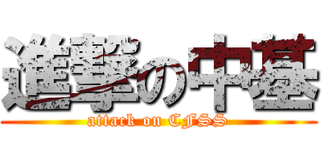 進撃の中基 (attack on CFSS)