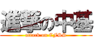 進撃の中基 (attack on CFSS)