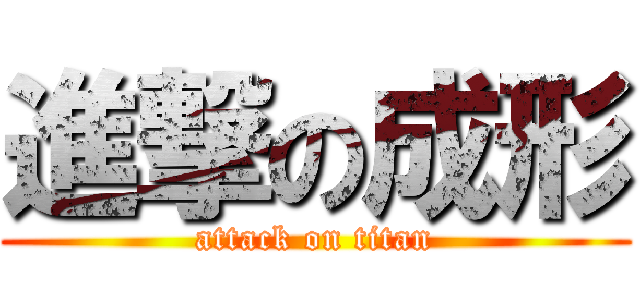 進撃の成形 (attack on titan)