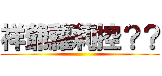 祥爺蘿莉控？？ ()