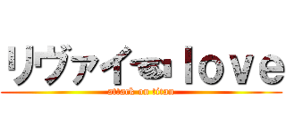 リヴァイ☜ｌｏｖｅ (attack on titan)