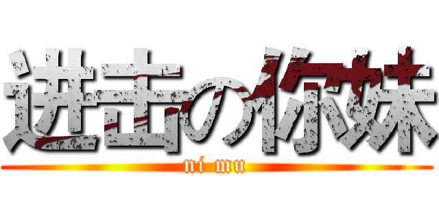 进击の你妹 (ni mu)