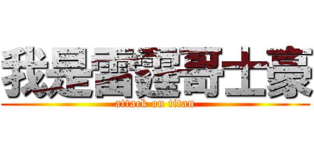 我是雷霆哥士豪 (attack on titan)