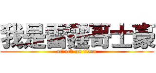 我是雷霆哥士豪 (attack on titan)