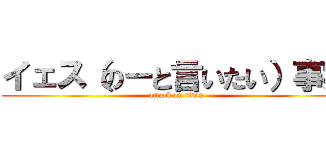 イェス（のーと言いたい）事実 (attack on titan)