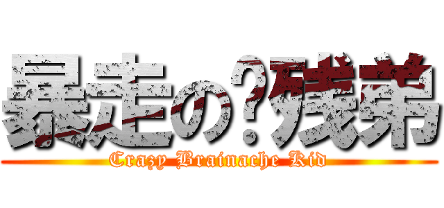 暴走の脑残弟 (Crazy Brainache Kid)