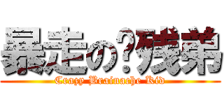 暴走の脑残弟 (Crazy Brainache Kid)