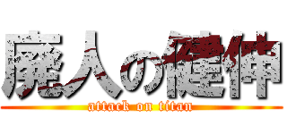 廃人の健伸 (attack on titan)