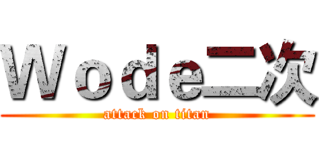 Ｗｏｄｅ二次 (attack on titan)