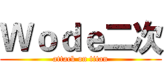 Ｗｏｄｅ二次 (attack on titan)