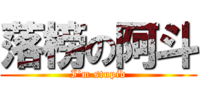 落榜の阿斗 (I\'m stupid)