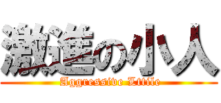 激進の小人 ( Aggressive Lttile)