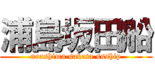 浦島坂田船 (urashima sakata ssship)