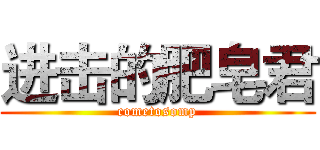 进击的肥皂君 (cometosomp)