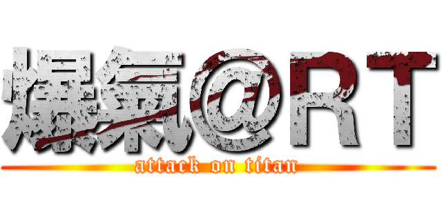 爆氣＠ＲＴ (attack on titan)