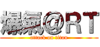 爆氣＠ＲＴ (attack on titan)