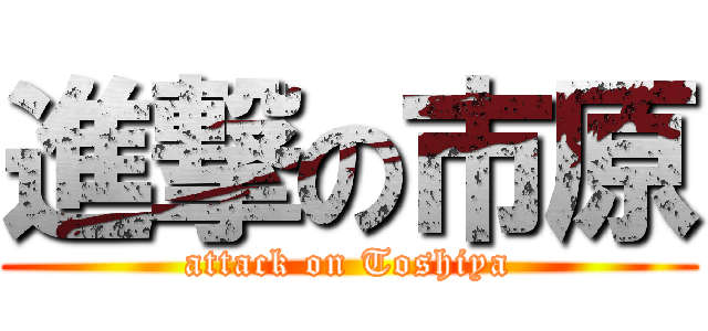 進撃の市原 (attack on Toshiya)