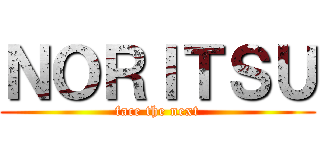 ＮＯＲＩＴＳＵ (face the next)