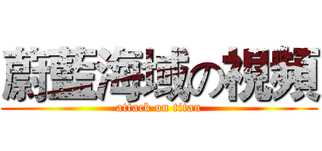 蔚藍海域の視頻 (attack on titan)