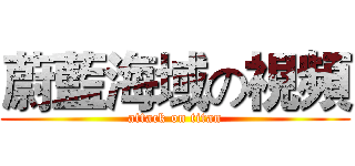 蔚藍海域の視頻 (attack on titan)