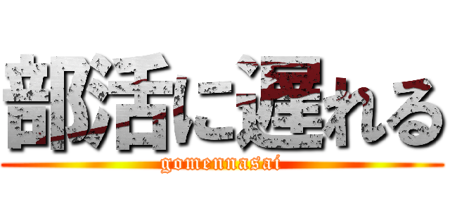 部活に遅れる (gomennasai)
