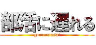 部活に遅れる (gomennasai)