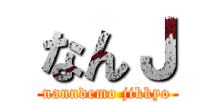 なんＪ (nanndemo jikkyo)