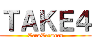 ＴＡＫＥ４ (TeraTermers)