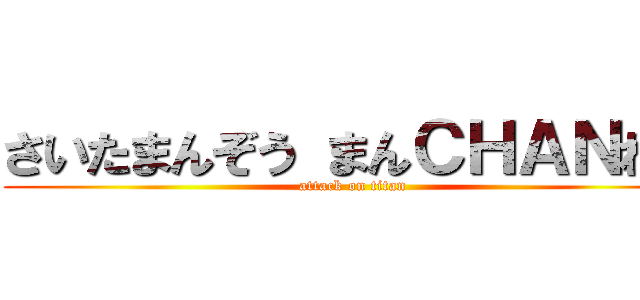 さいたまんぞう まんＣＨＡＮねる (attack on titan)