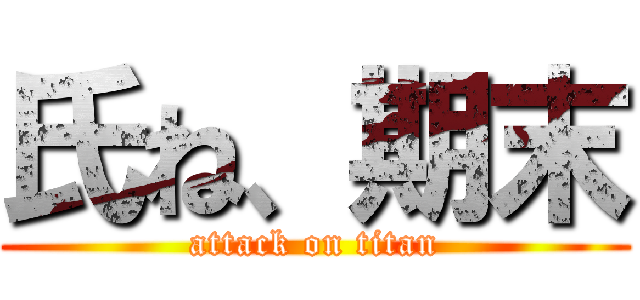 氏ね、期末 (attack on titan)