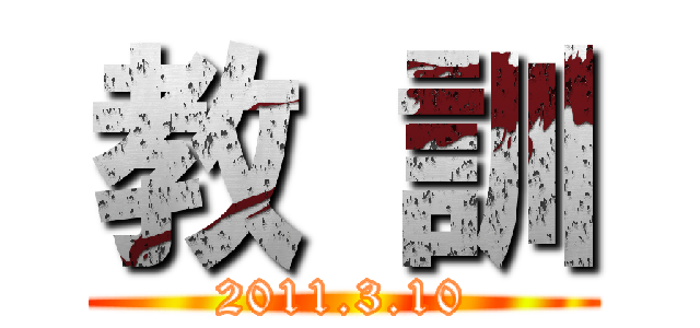 教 訓 (2011.3.10)