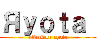 Яｙｏｔａ  (attack on ryota)