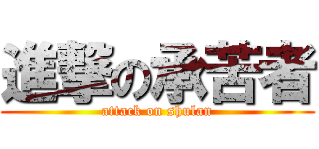 進撃の承苦者 (attack on shulan)