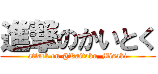 進撃のかいとく (attack on @Kaitoku_Misaki)