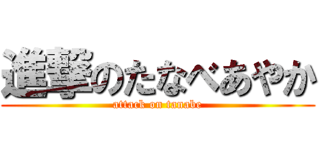 進撃のたなべあやか (attack on tanabe)