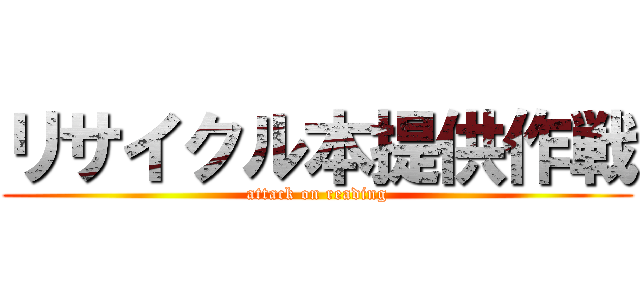 リサイクル本提供作戦 (attack on reading)