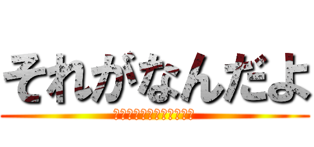 それがなんだよ (どうだっていいじゃないか)