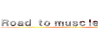 Ｒｏａｄ ｔｏ ｍｕｓｃｌｅ ｕｐｐｅｒ (attack on titan)