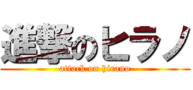 進撃のヒラノ (attack on hirano)