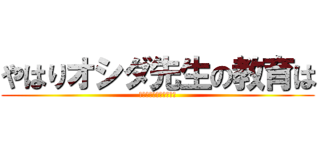 やはりオシダ先生の教育は (間違っているのだろうか)