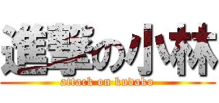 進撃の小林 (attack on kudako)
