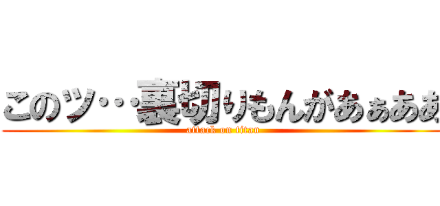 このッ…裏切りもんがあぁああ (attack on titan)