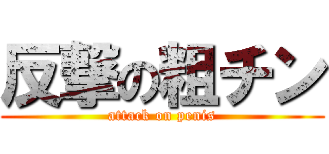 反撃の粗チン (attack on penis)