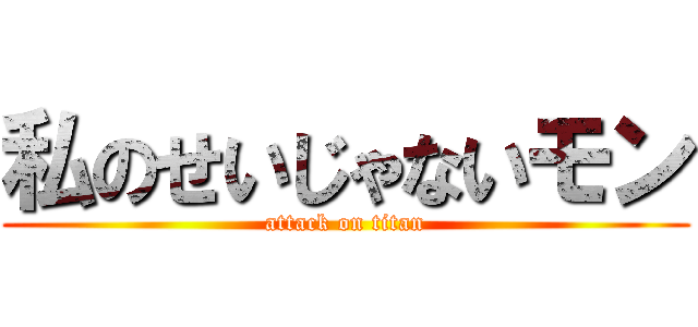 私のせいじゃないモン (attack on titan)
